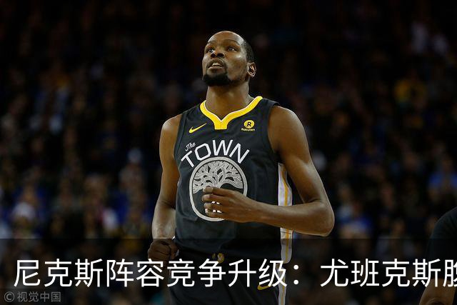 尼克斯阵容竞争升级：尤班克斯腹肌撕裂造成伤病影响